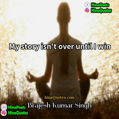 Brajesh Kumar Singh Quotes | My story isn't over until I win.
